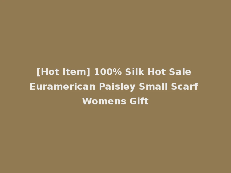 [Hot Item] 100% Silk Hot Sale Euramerican Paisley Small Scarf Womens Gift