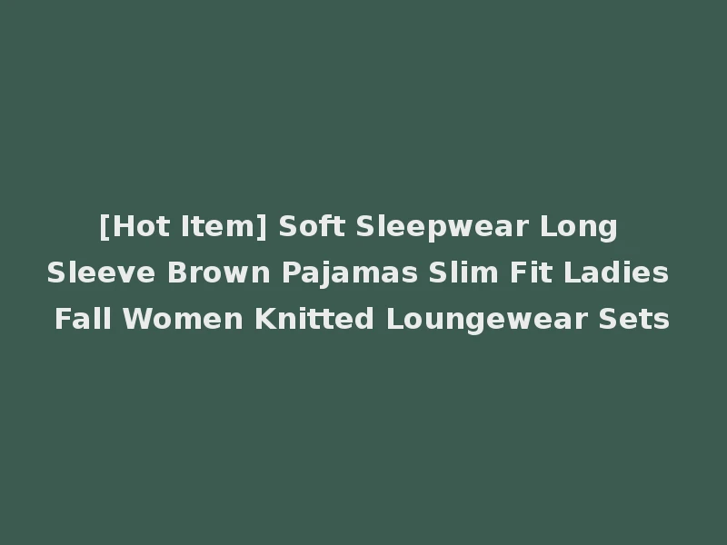 [Hot Item] Soft Sleepwear Long Sleeve Brown Pajamas Slim Fit Ladies Fall Women Knitted Loungewear Sets