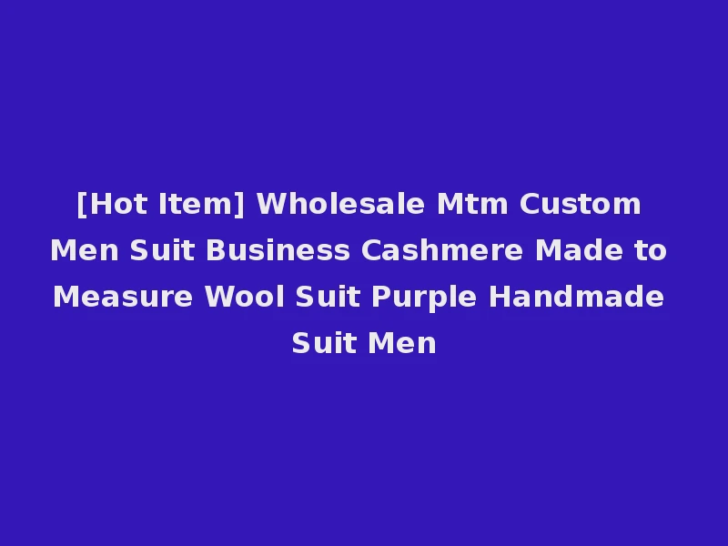 [Hot Item] Wholesale Mtm Custom Men Suit Business Cashmere Made to Measure Wool Suit Purple Handmade Suit Men