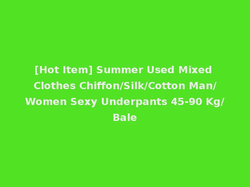 [Hot Item] Summer Used Mixed Clothes Chiffon/Silk/Cotton Man/Women Sexy Underpants 45-90 Kg/Bale