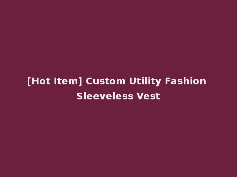 [Hot Item] Custom Utility Fashion Sleeveless Vest