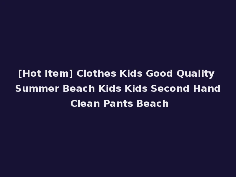[Hot Item] Clothes Kids Good Quality Summer Beach Kids Kids Second Hand Clean Pants Beach