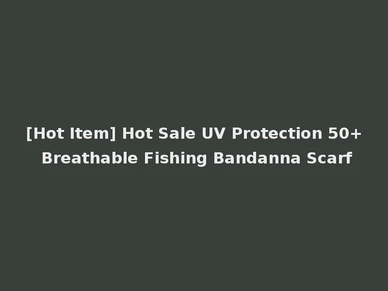 [Hot Item] Hot Sale UV Protection 50+ Breathable Fishing Bandanna Scarf