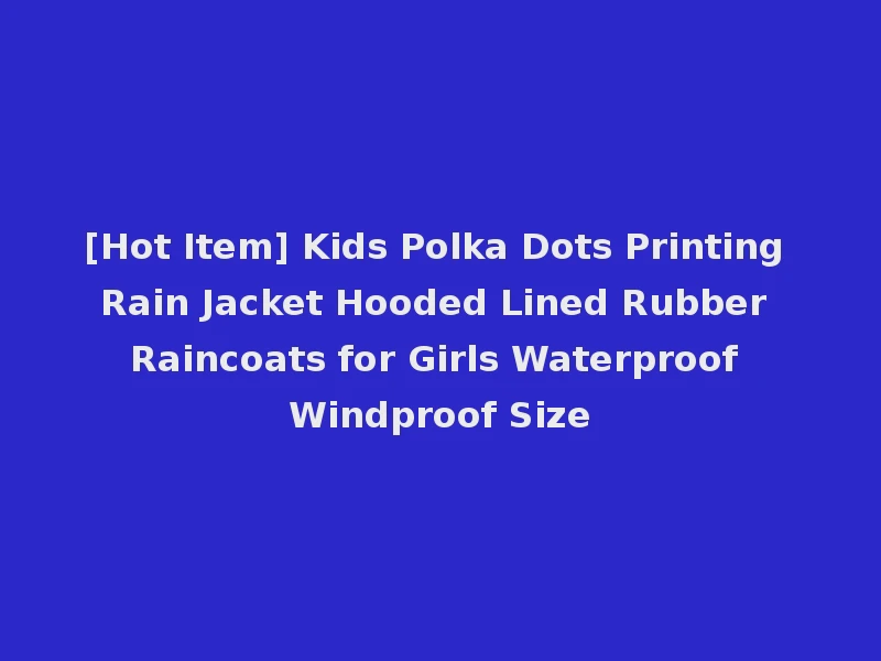 [Hot Item] Kids Polka Dots Printing Rain Jacket Hooded Lined Rubber Raincoats for Girls Waterproof Windproof Size