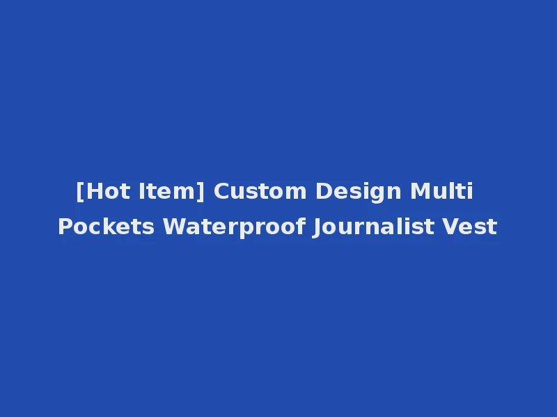 [Hot Item] Custom Design Multi Pockets Waterproof Journalist Vest