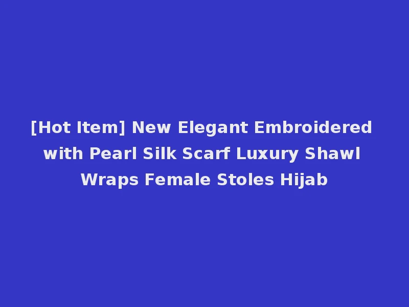[Hot Item] New Elegant Embroidered with Pearl Silk Scarf Luxury Shawl Wraps Female Stoles Hijab