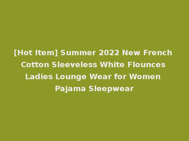 [Hot Item] Summer 2022 New French Cotton Sleeveless White Flounces Ladies Lounge Wear for Women Pajama Sleepwear