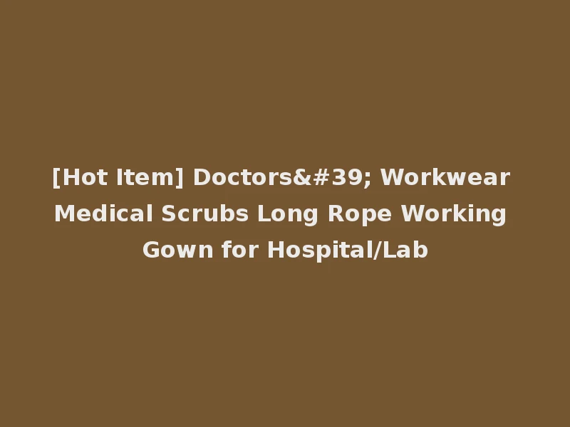 [Hot Item] Doctors' Workwear Medical Scrubs Long Rope Working Gown for Hospital/Lab