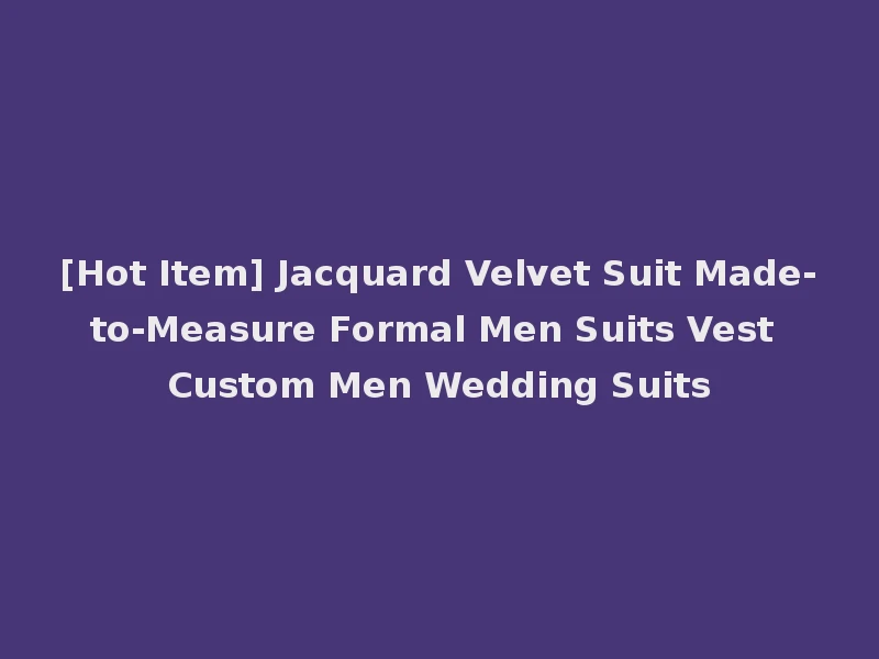 [Hot Item] Jacquard Velvet Suit Made-to-Measure Formal Men Suits Vest Custom Men Wedding Suits