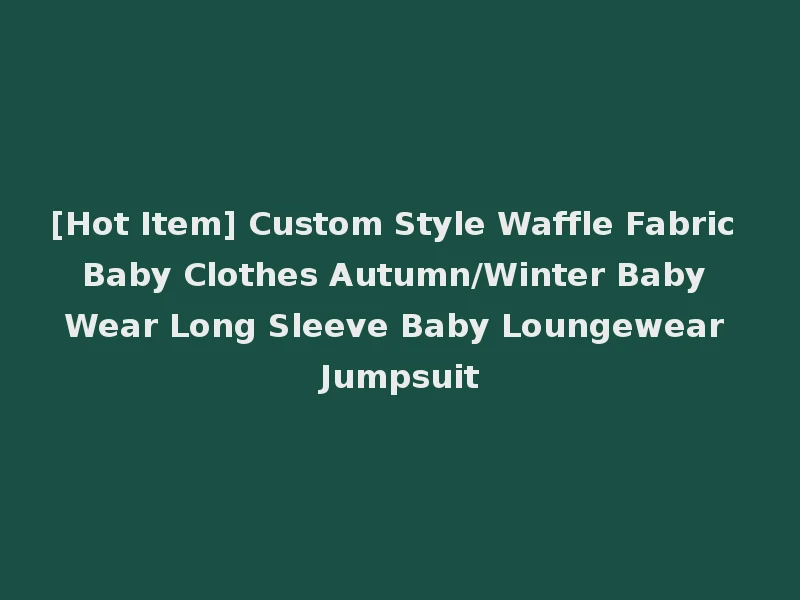 [Hot Item] Custom Style Waffle Fabric Baby Clothes Autumn/Winter Baby Wear Long Sleeve Baby Loungewear Jumpsuit