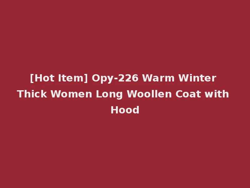 [Hot Item] Opy-226 Warm Winter Thick Women Long Woollen Coat with Hood