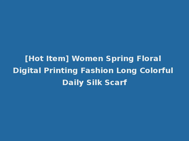 [Hot Item] Women Spring Floral Digital Printing Fashion Long Colorful Daily Silk Scarf