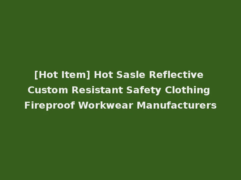 [Hot Item] Hot Sasle Reflective Custom Resistant Safety Clothing Fireproof Workwear Manufacturers