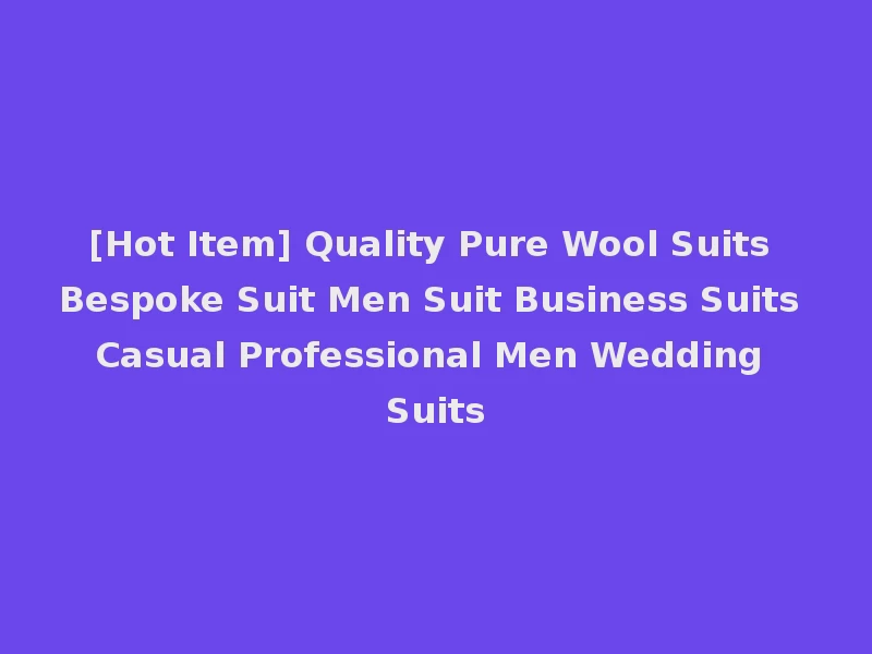 [Hot Item] Quality Pure Wool Suits Bespoke Suit Men Suit Business Suits Casual Professional Men Wedding Suits