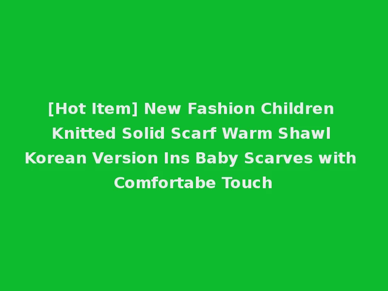 [Hot Item] New Fashion Children Knitted Solid Scarf Warm Shawl Korean Version Ins Baby Scarves with Comfortabe Touch