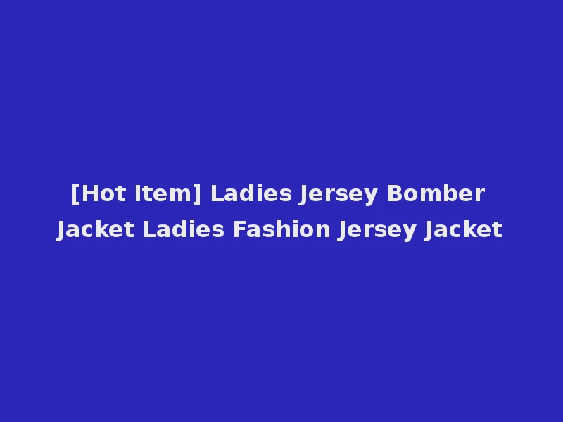 [Hot Item] Ladies Jersey Bomber Jacket Ladies Fashion Jersey Jacket