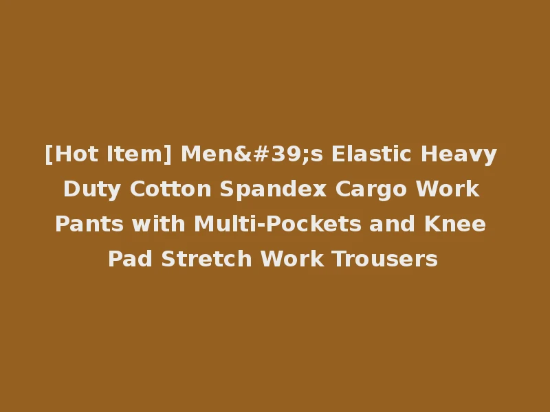 [Hot Item] Men's Elastic Heavy Duty Cotton Spandex Cargo Work Pants with Multi-Pockets and Knee Pad Stretch Work Trousers