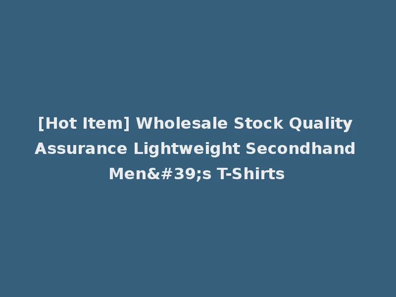 [Hot Item] Wholesale Stock Quality Assurance Lightweight Secondhand Men's T-Shirts