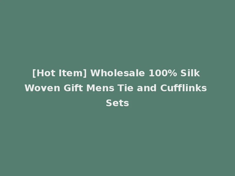 [Hot Item] Wholesale 100% Silk Woven Gift Mens Tie and Cufflinks Sets