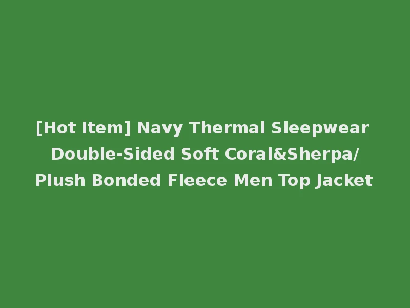 [Hot Item] Navy Thermal Sleepwear Double-Sided Soft Coral&Sherpa/Plush Bonded Fleece Men Top Jacket