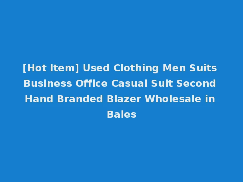 [Hot Item] Used Clothing Men Suits Business Office Casual Suit Second Hand Branded Blazer Wholesale in Bales