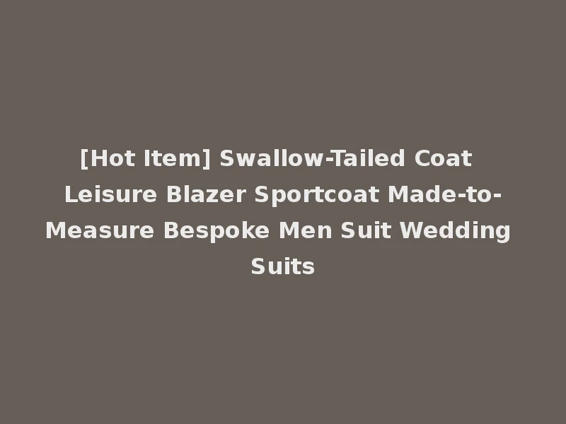 [Hot Item] Swallow-Tailed Coat Leisure Blazer Sportcoat Made-to-Measure Bespoke Men Suit Wedding Suits