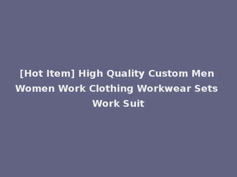[Hot Item] High Quality Custom Men Women Work Clothing Workwear Sets Work Suit