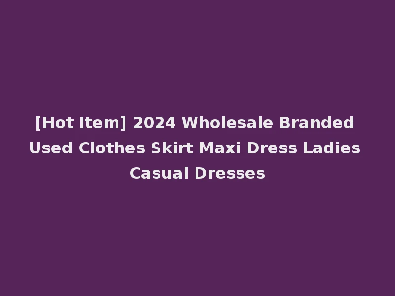 [Hot Item] 2024 Wholesale Branded Used Clothes Skirt Maxi Dress Ladies Casual Dresses