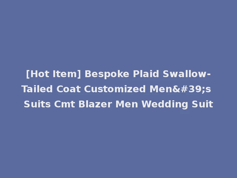 [Hot Item] Bespoke Plaid Swallow-Tailed Coat Customized Men's Suits Cmt Blazer Men Wedding Suit