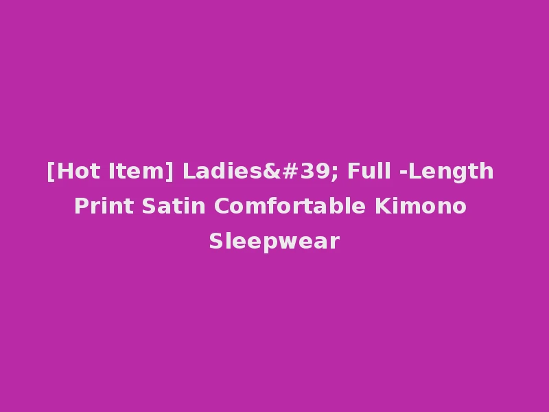 [Hot Item] Ladies' Full -Length Print Satin Comfortable Kimono Sleepwear