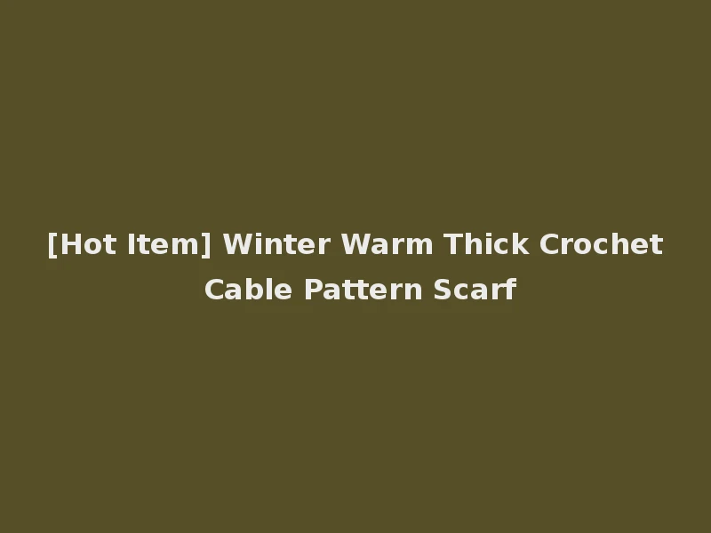 [Hot Item] Winter Warm Thick Crochet Cable Pattern Scarf