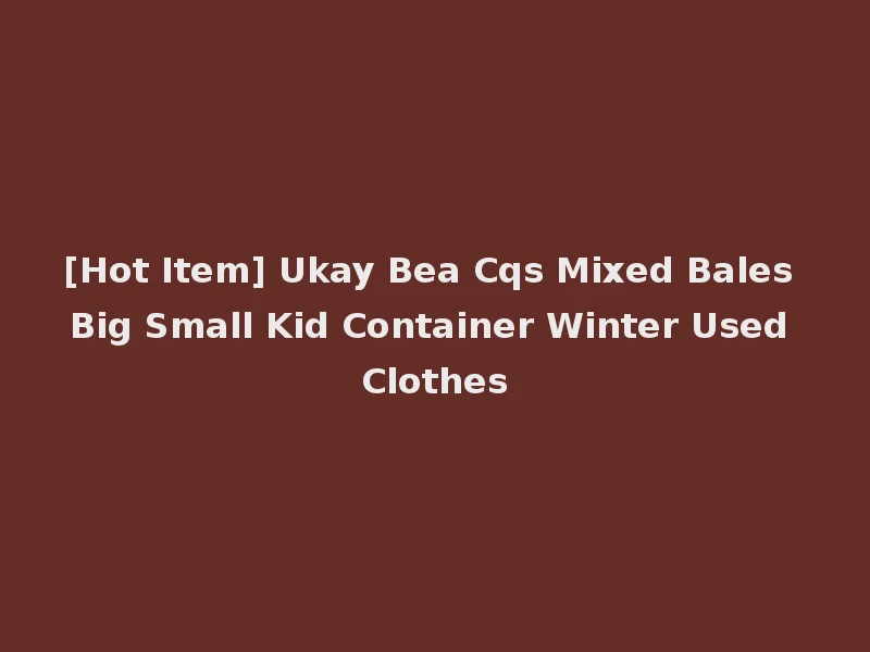 [Hot Item] Ukay Bea Cqs Mixed Bales Big Small Kid Container Winter Used Clothes