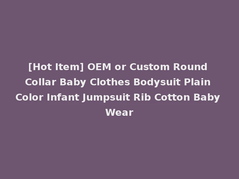 [Hot Item] OEM or Custom Round Collar Baby Clothes Bodysuit Plain Color Infant Jumpsuit Rib Cotton Baby Wear