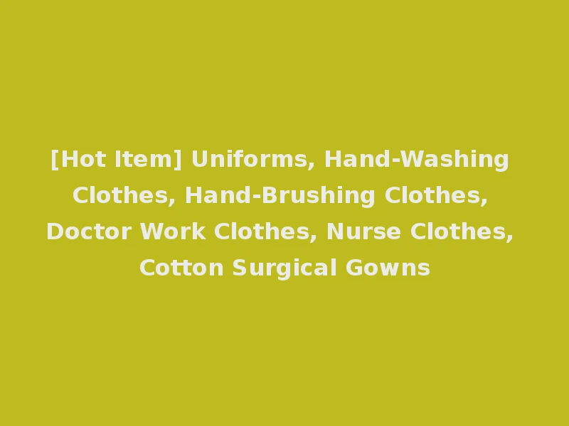 [Hot Item] Uniforms, Hand-Washing Clothes, Hand-Brushing Clothes, Doctor Work Clothes, Nurse Clothes, Cotton Surgical Gowns