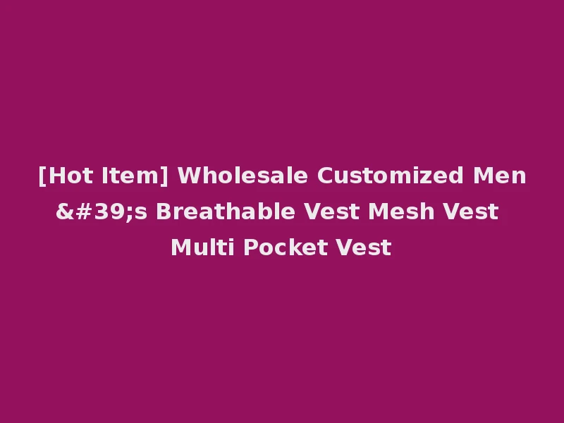 [Hot Item] Wholesale Customized Men's Breathable Vest Mesh Vest Multi Pocket Vest