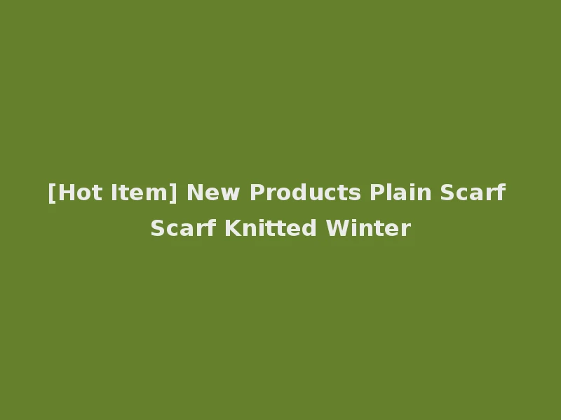 [Hot Item] New Products Plain Scarf Scarf Knitted Winter