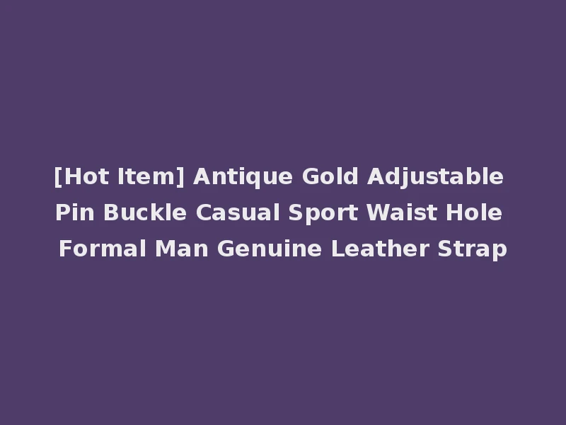 [Hot Item] Antique Gold Adjustable Pin Buckle Casual Sport Waist Hole Formal Man Genuine Leather Strap