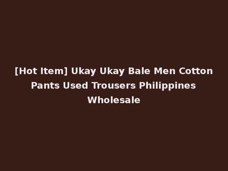[Hot Item] Ukay Ukay Bale Men Cotton Pants Used Trousers Philippines Wholesale