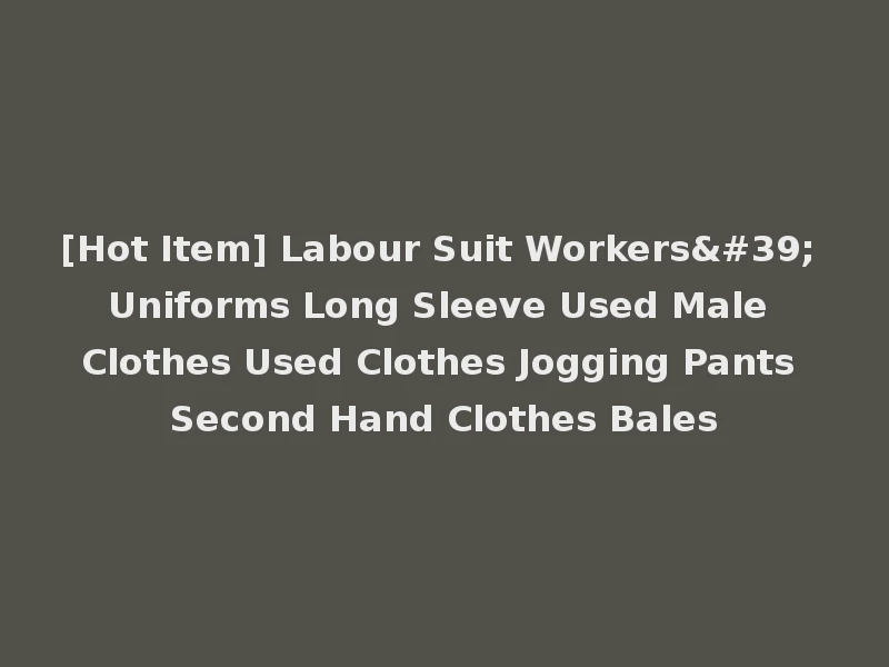 [Hot Item] Labour Suit Workers' Uniforms Long Sleeve Used Male Clothes Used Clothes Jogging Pants Second Hand Clothes Bales
