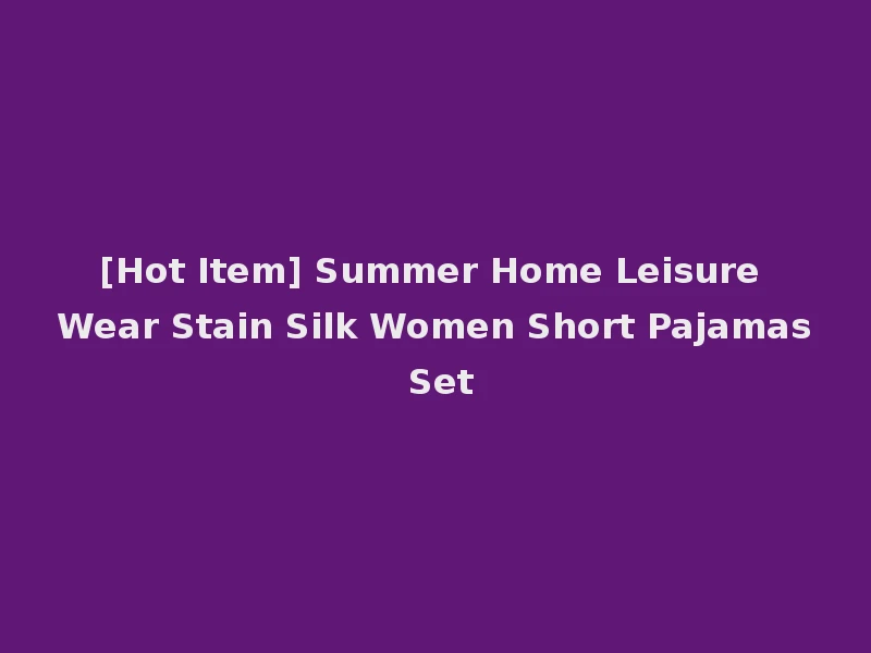 [Hot Item] Summer Home Leisure Wear Stain Silk Women Short Pajamas Set