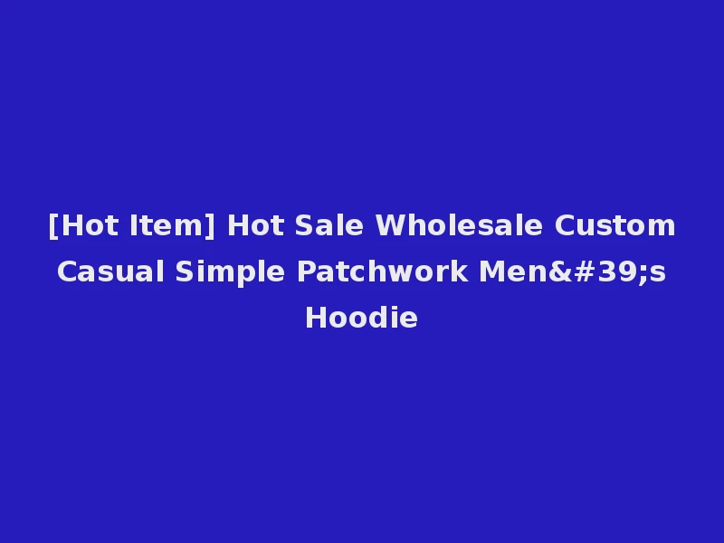[Hot Item] Hot Sale Wholesale Custom Casual Simple Patchwork Men's Hoodie