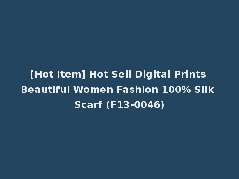 [Hot Item] Hot Sell Digital Prints Beautiful Women Fashion 100% Silk Scarf (F13-0046)