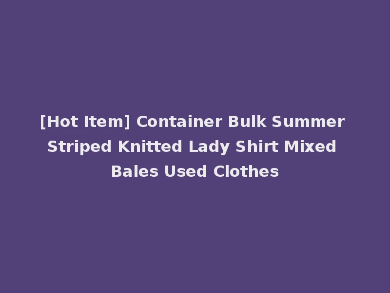 [Hot Item] Container Bulk Summer Striped Knitted Lady Shirt Mixed Bales Used Clothes