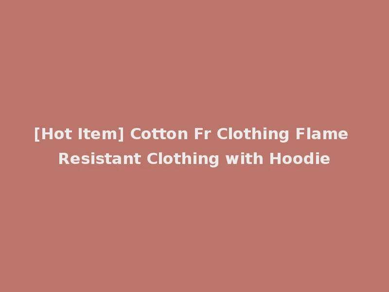 [Hot Item] Cotton Fr Clothing Flame Resistant Clothing with Hoodie