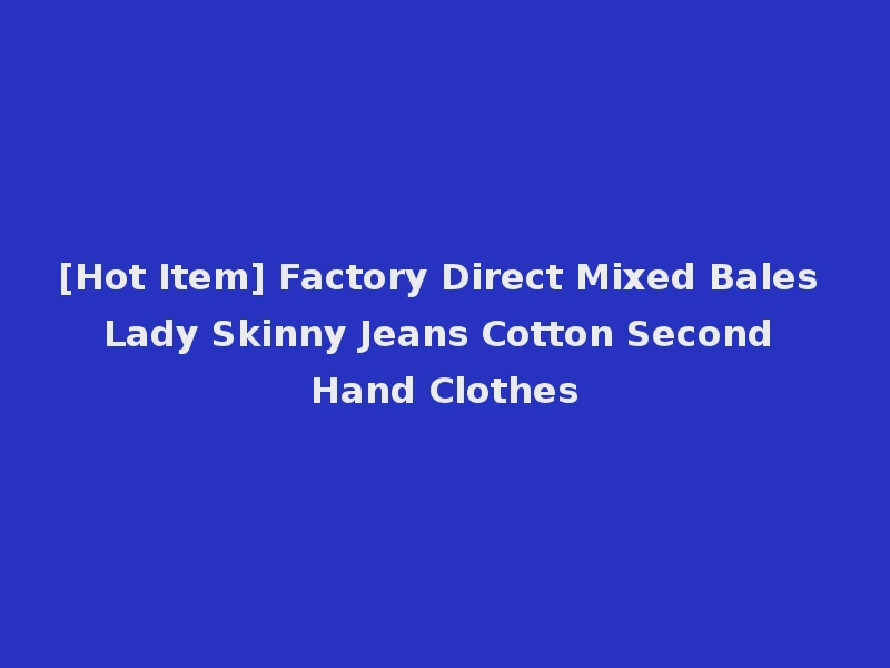 [Hot Item] Factory Direct Mixed Bales Lady Skinny Jeans Cotton Second Hand Clothes