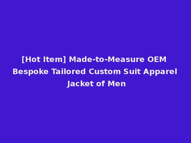 [Hot Item] Made-to-Measure OEM Bespoke Tailored Custom Suit Apparel Jacket of Men