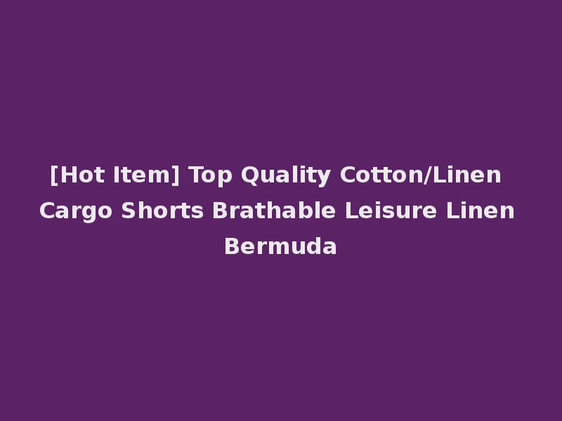 [Hot Item] Top Quality Cotton/Linen Cargo Shorts Brathable Leisure Linen Bermuda
