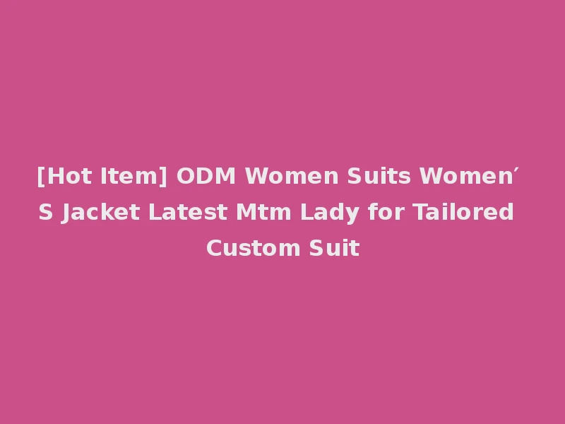 [Hot Item] ODM Women Suits Women′ S Jacket Latest Mtm Lady for Tailored Custom Suit