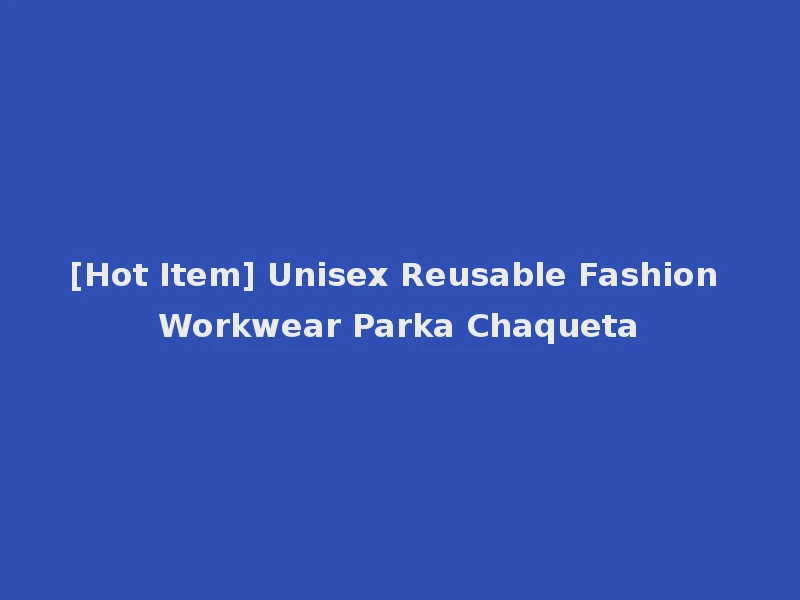 [Hot Item] Unisex Reusable Fashion Workwear Parka Chaqueta