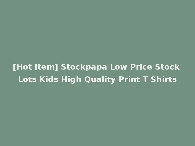 [Hot Item] Stockpapa Low Price Stock Lots Kids High Quality Print T Shirts